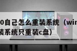 win10自己怎么重装系统（win10怎么重装系统只重装c盘）