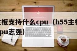 h55主板支持什么cpu（h55主板支持什么cpu志强）