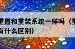 电脑系统重置和重装系统一样吗（重置电脑系统和重装有什么区别）