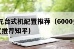 6000元台式机配置推荐（6000元台式机配置推荐知乎）
