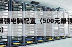 500元最强电脑配置（500元最强电脑配置2023）