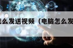 电脑qq怎么发送视频（电脑怎么发送视频到手机）
