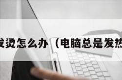 电脑总发烫怎么办（电脑总是发热怎么办）