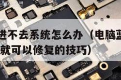 电脑蓝屏进不去系统怎么办（电脑蓝屏进不了系统,自己就可以修复的技巧）