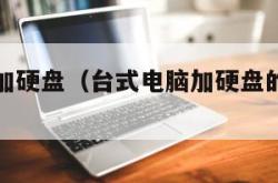 台式电脑加硬盘（台式电脑加硬盘的正确方法）