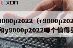 r9000p2022（r9000p2022和y9000p2022哪个值得买）