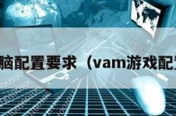 vam电脑配置要求（vam游戏配置要求）