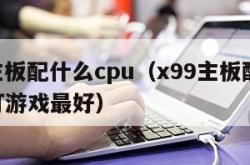 x99主板配什么cpu（x99主板配什么cpu打游戏最好）
