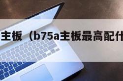 b75a主板（b75a主板最高配什么cpu）